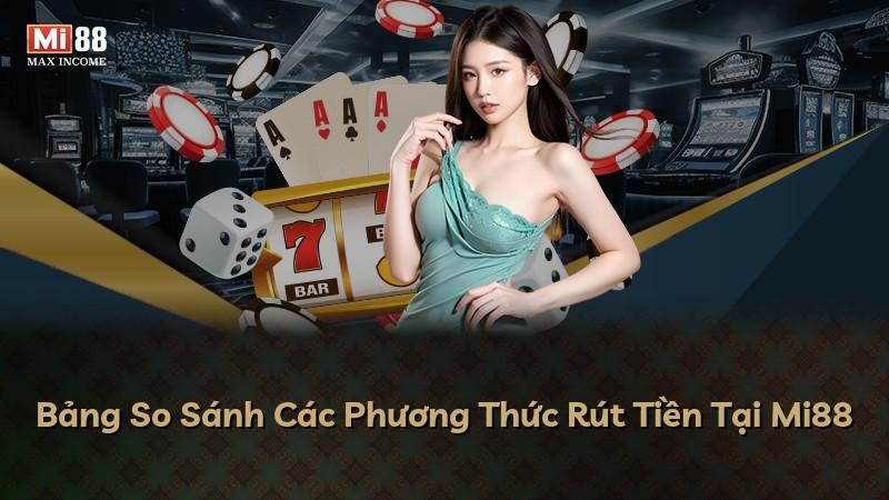 Bảng So Sánh Các Phương Thức Rút Tiền Tại Mi88