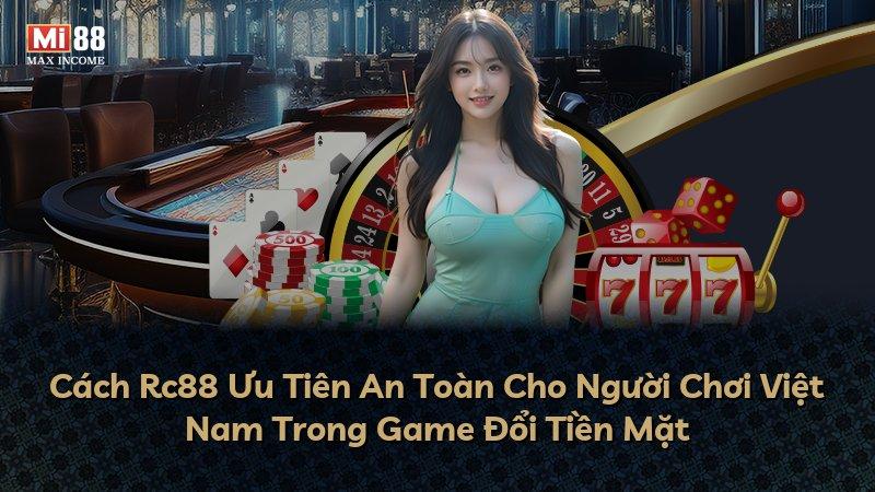 Cách Rc88 Ưu Tiên An Toàn Cho Người Chơi Việt Nam Trong Game Đổi Tiền Mặt