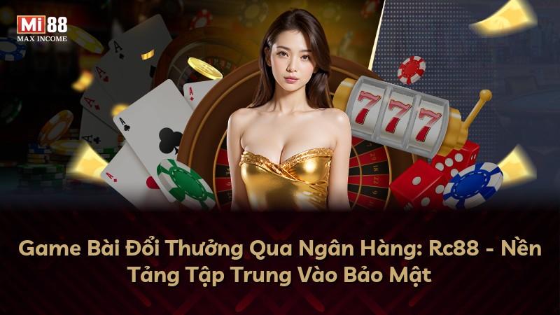 Game Bài Đổi Thưởng Qua Ngân Hàng: Rc88 - Nền Tảng Tập Trung Vào Bảo Mật