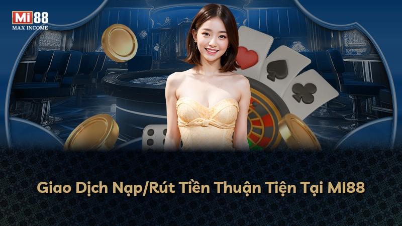 Giao Dịch Nạp/Rút Tiền Thuận Tiện Tại MI88