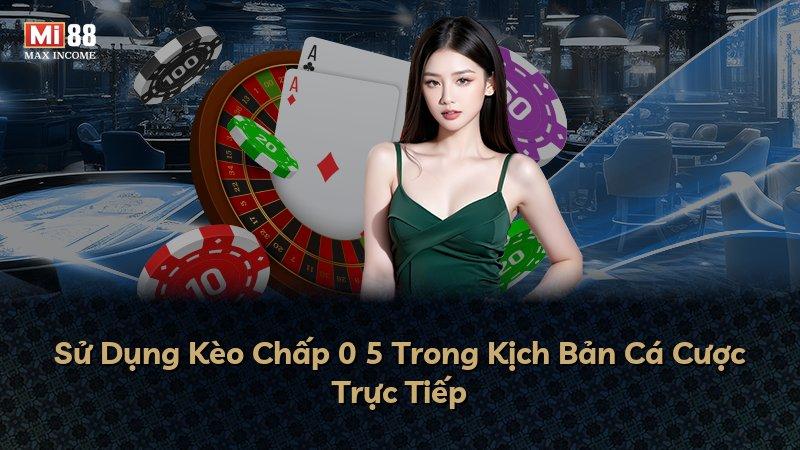 Sử Dụng Kèo Chấp 0 5 Trong Kịch Bản Cá Cược Trực Tiếp