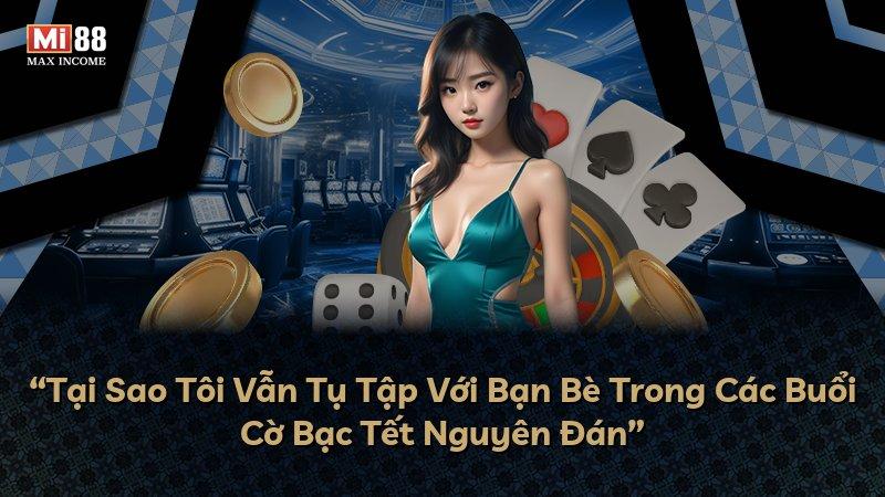 “Tại Sao Tôi Vẫn Tụ Tập Với Bạn Bè Trong Các Buổi Cờ Bạc Tết Nguyên Đán”