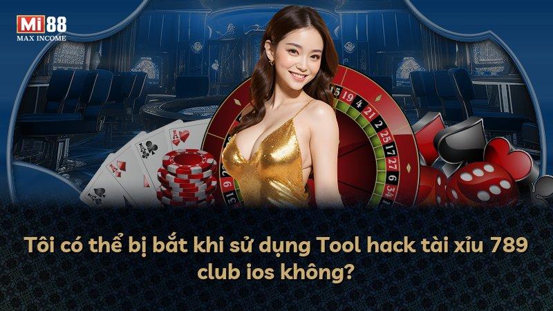 Tôi có thể bị bắt khi sử dụng Tool hack tài xỉu 789 club ios không?