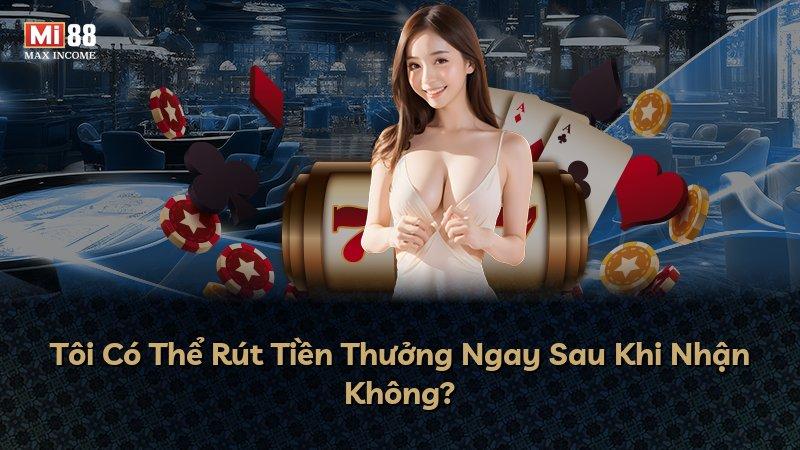 Tôi Có Thể Rút Tiền Thưởng Ngay Sau Khi Nhận Không?