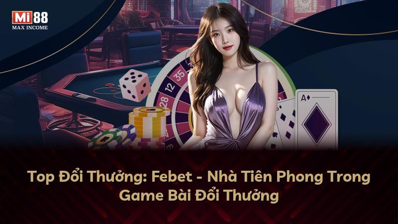 Top Đổi Thưởng: Febet - Nhà Tiên Phong Trong Game Bài Đổi Thưởng