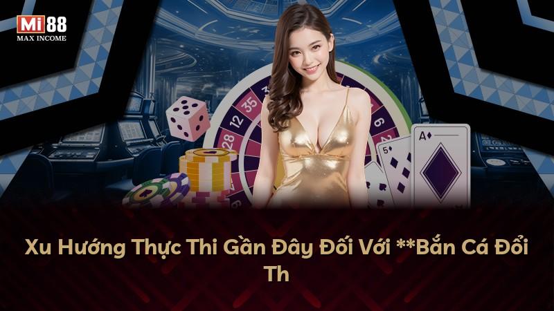 Xu Hướng Thực Thi Gần Đây Đối Với **Bắn Cá Đổi Th